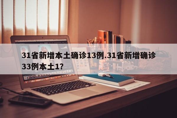 31省新增本土确诊13例.31省新增确诊33例本土1?
