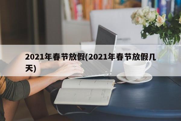 2021年春节放假(2021年春节放假几天)
