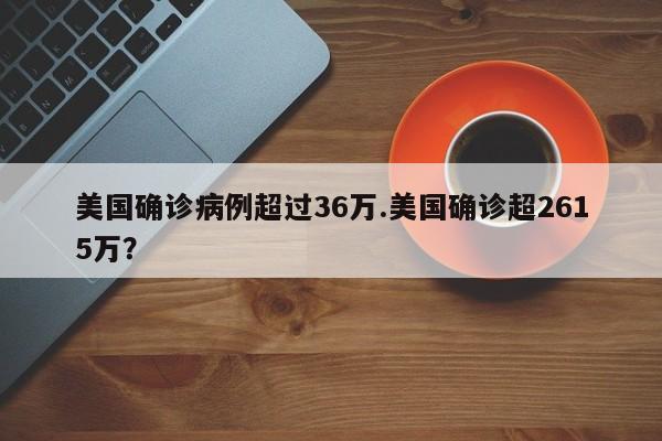 美国确诊病例超过36万.美国确诊超2615万?