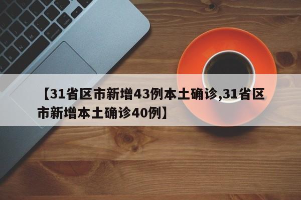 【31省区市新增43例本土确诊,31省区市新增本土确诊40例】