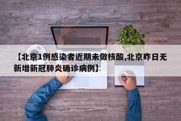 【北京1例感染者近期未做核酸,北京昨日无新增新冠肺炎确诊病例】