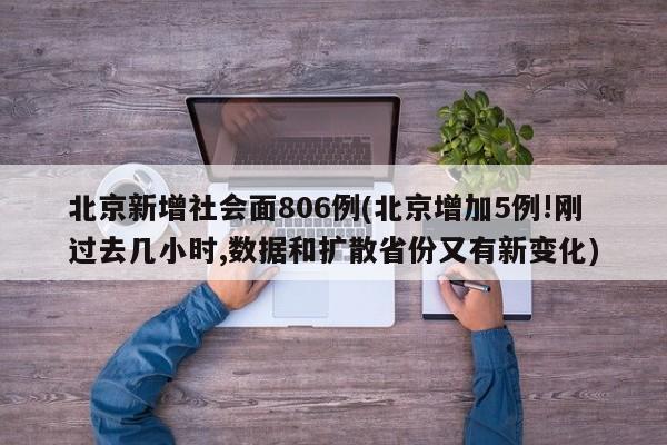 北京新增社会面806例(北京增加5例!刚过去几小时,数据和扩散省份又有新变化)