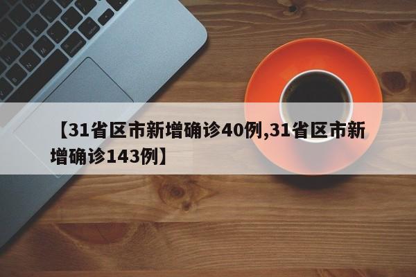 【31省区市新增确诊40例,31省区市新增确诊143例】