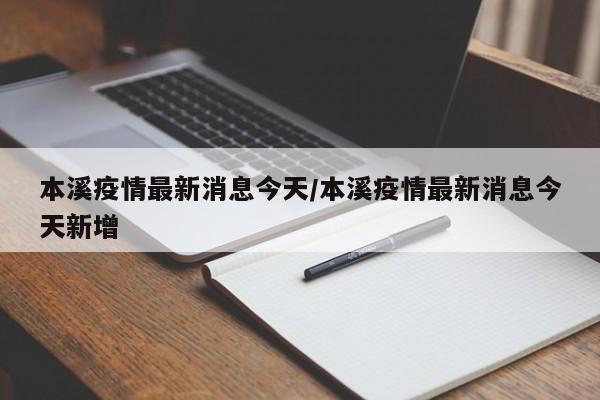 本溪疫情最新消息今天/本溪疫情最新消息今天新增