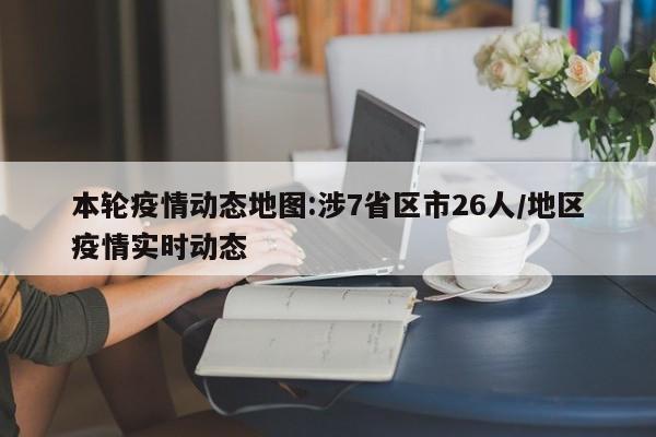 本轮疫情动态地图:涉7省区市26人/地区疫情实时动态