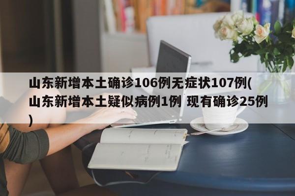 山东新增本土确诊106例无症状107例(山东新增本土疑似病例1例 现有确诊25例)