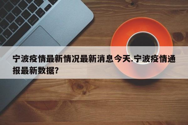 宁波疫情最新情况最新消息今天.宁波疫情通报最新数据?