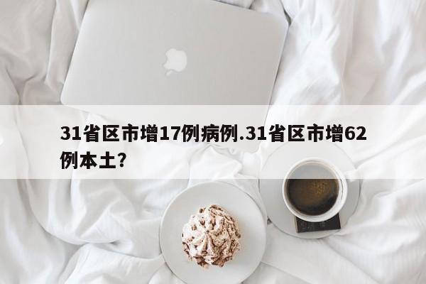 31省区市增17例病例.31省区市增62例本土?