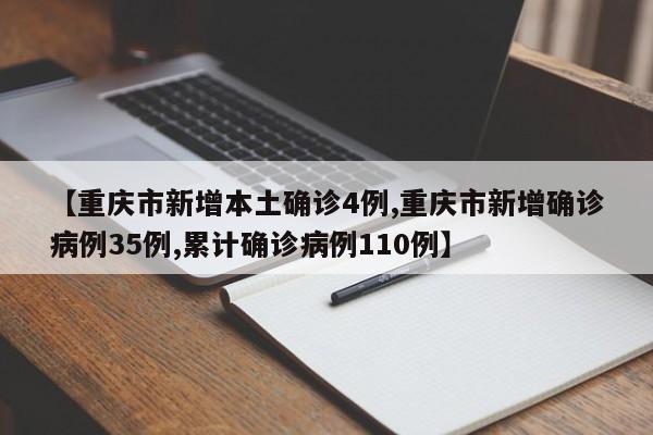 【重庆市新增本土确诊4例,重庆市新增确诊病例35例,累计确诊病例110例】