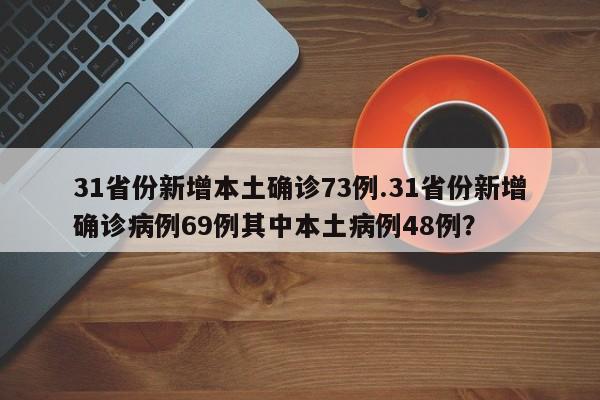 31省份新增本土确诊73例.31省份新增确诊病例69例其中本土病例48例?