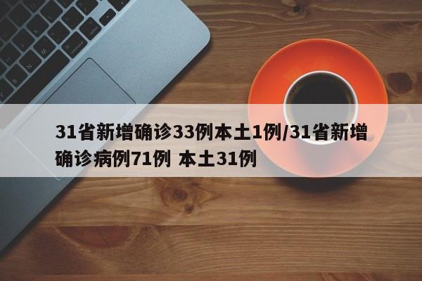 31省新增确诊33例本土1例/31省新增确诊病例71例 本土31例
