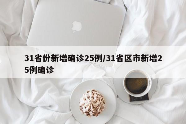 31省份新增确诊25例/31省区市新增25例确诊