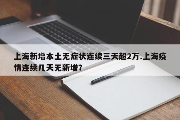 上海新增本土无症状连续三天超2万.上海疫情连续几天无新增?
