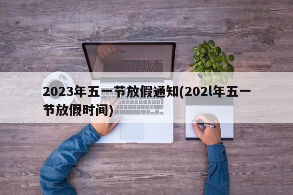 2023年五一节放假通知(202l年五一节放假时间)