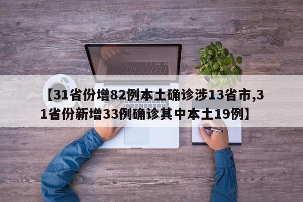 【31省份增82例本土确诊涉13省市,31省份新增33例确诊其中本土19例】