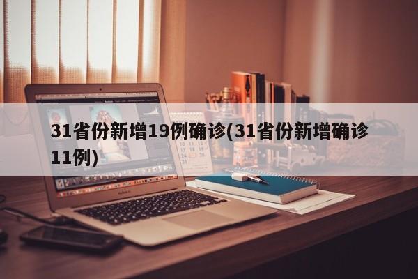 31省份新增19例确诊(31省份新增确诊11例)