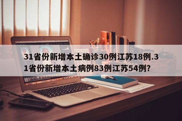 31省份新增本土确诊30例江苏18例.31省份新增本土病例83例江苏54例?