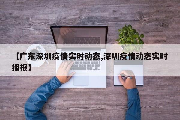【广东深圳疫情实时动态,深圳疫情动态实时播报】
