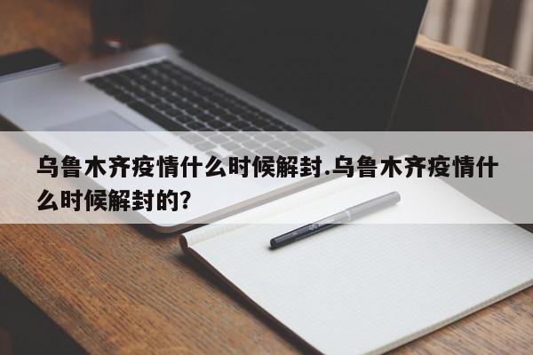 乌鲁木齐疫情什么时候解封.乌鲁木齐疫情什么时候解封的?