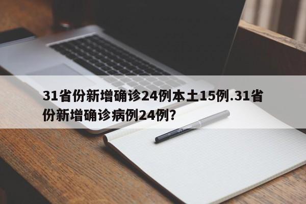 31省份新增确诊24例本土15例.31省份新增确诊病例24例?