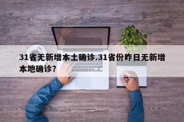 31省无新增本土确诊.31省份昨日无新增本地确诊?