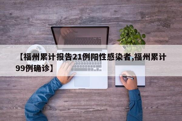【福州累计报告21例阳性感染者,福州累计99例确诊】