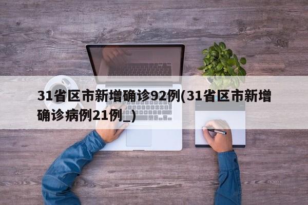 31省区市新增确诊92例(31省区市新增确诊病例21例_)