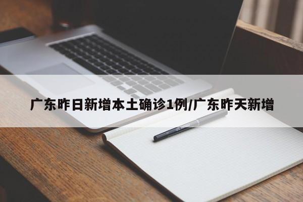 广东昨日新增本土确诊1例/广东昨天新增