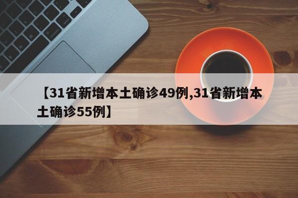 【31省新增本土确诊49例,31省新增本土确诊55例】