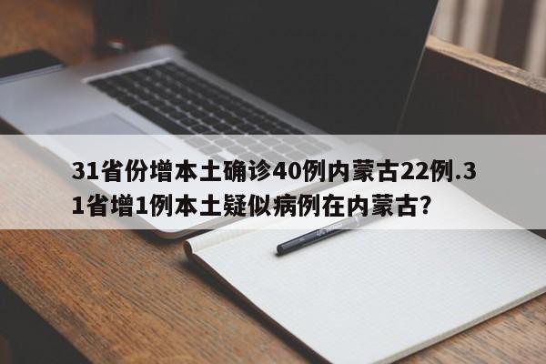 31省份增本土确诊40例内蒙古22例.31省增1例本土疑似病例在内蒙古?