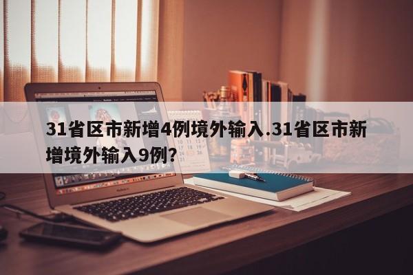 31省区市新增4例境外输入.31省区市新增境外输入9例?