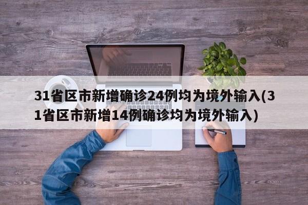 31省区市新增确诊24例均为境外输入(31省区市新增14例确诊均为境外输入)