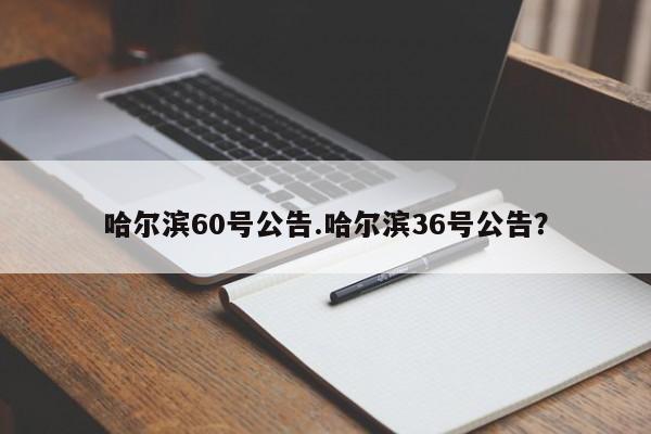 哈尔滨60号公告.哈尔滨36号公告?