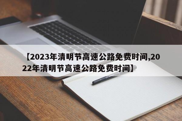 【2023年清明节高速公路免费时间,2022年清明节高速公路免费时间】