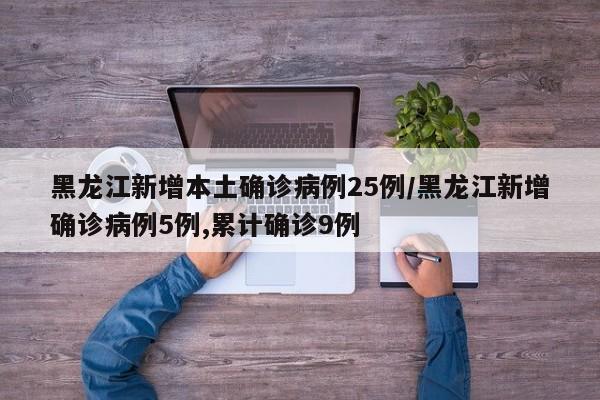 黑龙江新增本土确诊病例25例/黑龙江新增确诊病例5例,累计确诊9例