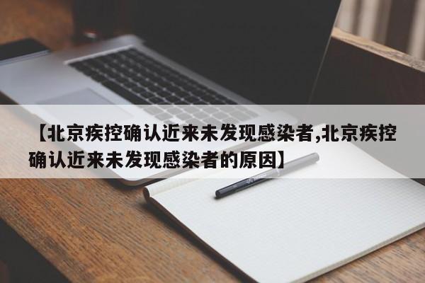 【北京疾控确认近来未发现感染者,北京疾控确认近来未发现感染者的原因】