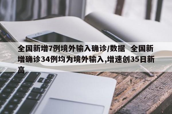 全国新增7例境外输入确诊/数据 全国新增确诊34例均为境外输入,增速创35日新高