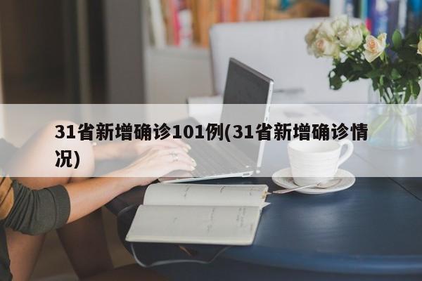 31省新增确诊101例(31省新增确诊情况)