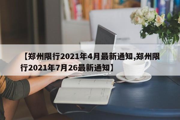 【郑州限行2021年4月最新通知,郑州限行2021年7月26最新通知】