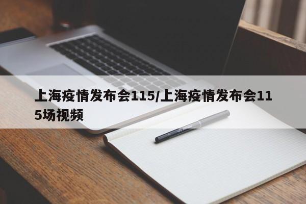 上海疫情发布会115/上海疫情发布会115场视频