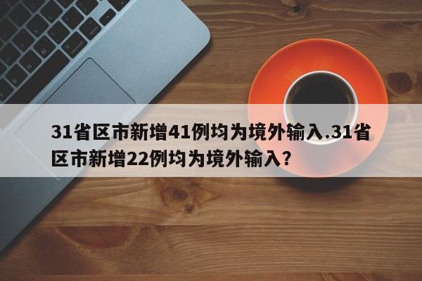 31省区市新增41例均为境外输入.31省区市新增22例均为境外输入?