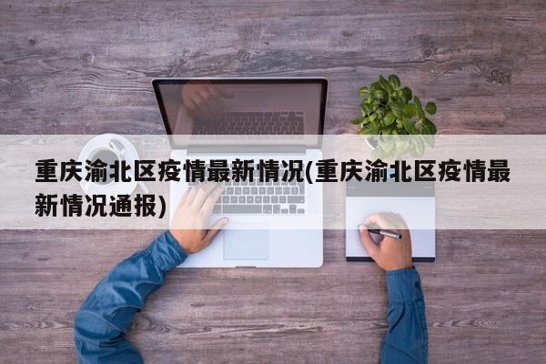 重庆渝北区疫情最新情况(重庆渝北区疫情最新情况通报)