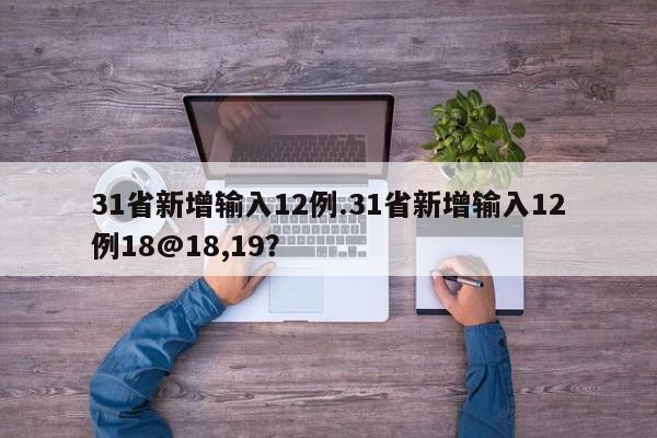 31省新增输入12例.31省新增输入12例18@18,19?