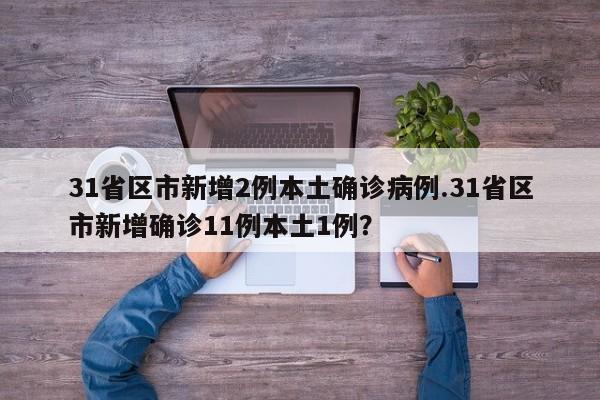 31省区市新增2例本土确诊病例.31省区市新增确诊11例本土1例?