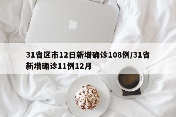 31省区市12日新增确诊108例/31省新增确诊11例12月