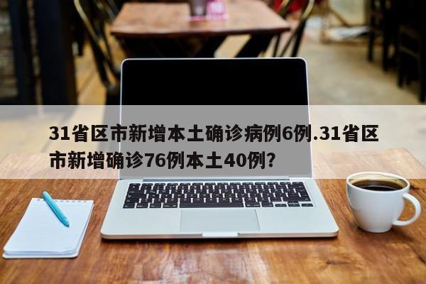 31省区市新增本土确诊病例6例.31省区市新增确诊76例本土40例?