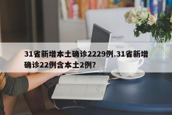 31省新增本土确诊2229例.31省新增确诊22例含本土2例?
