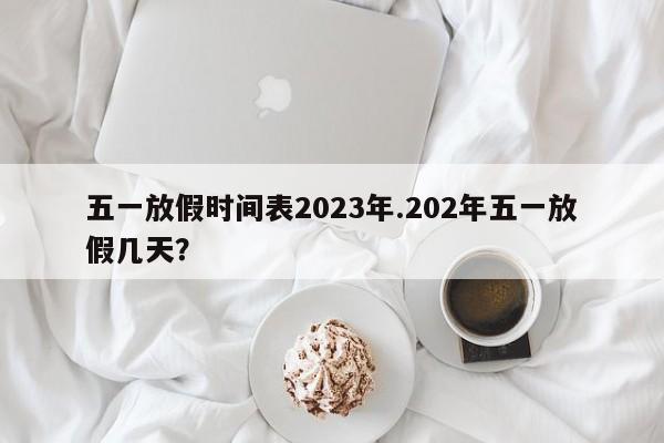 五一放假时间表2023年.202年五一放假几天?