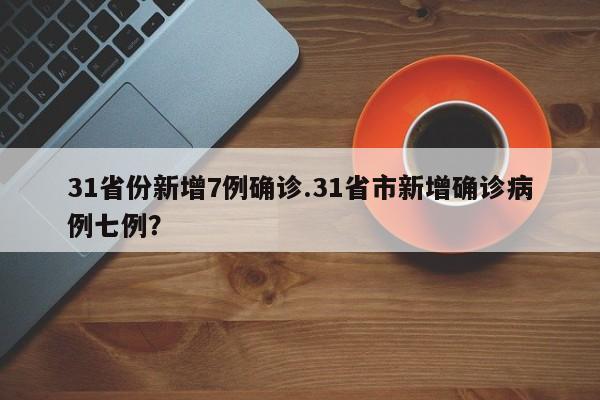 31省份新增7例确诊.31省市新增确诊病例七例?