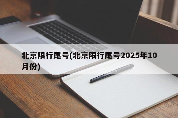 北京限行尾号(北京限行尾号2025年10月份)